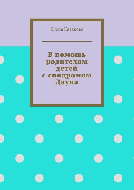 В помощь родителям детей с синдромом Дауна, Елена Казакова