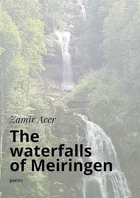 The waterfalls of Meiringen. poetry, Zamir Acer