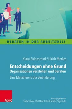Entscheidungen ohne Grund – Organisationen verstehen und beraten, Klaus Eidenschink, Ulrich Merkes