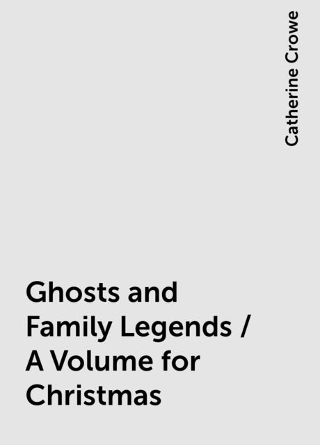 Ghosts and Family Legends / A Volume for Christmas, Catherine Crowe