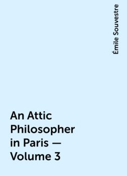 An Attic Philosopher in Paris — Volume 3, Émile Souvestre