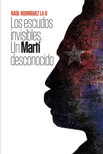 Los escudos invisibles. Un Martí desconocido, Raúl Rodríguez La O
