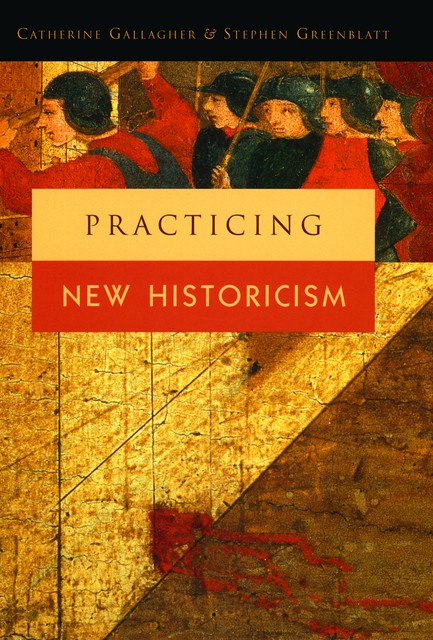 Practicing New Historicism, Stephen Greenblatt, Catherine Gallagher