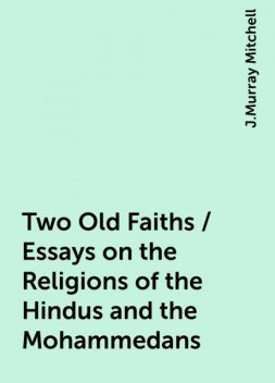 Two Old Faiths / Essays on the Religions of the Hindus and the Mohammedans, J.Murray Mitchell