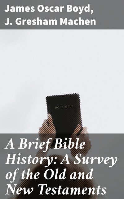 A Brief Bible History: A Survey of the Old and New Testaments, James Oscar Boyd, J. Gresham Machen