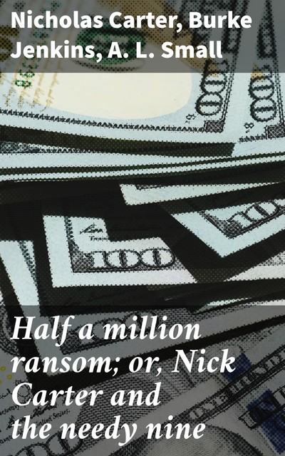 Half a million ransom; or, Nick Carter and the needy nine, Nicholas Carter, Burke Jenkins, A.L. Small