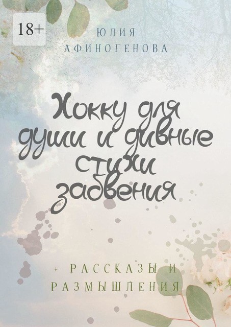 Хокку для души и дивные стихи забвения. + Рассказы и размышления, Юлия Афиногенова