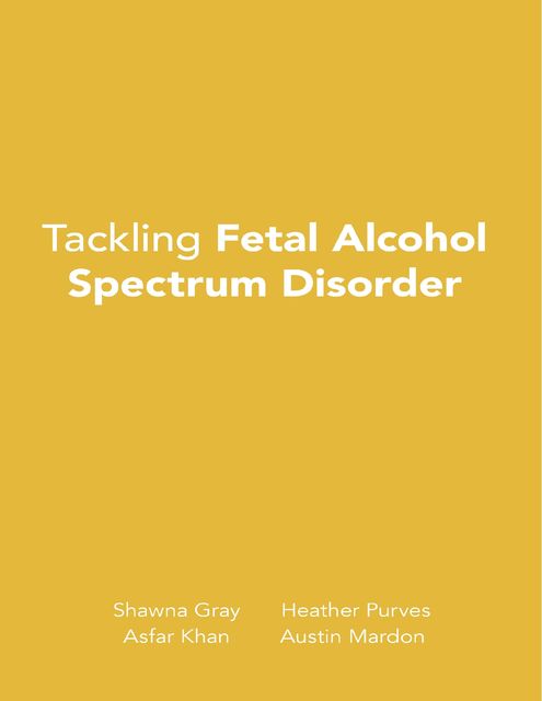 Tackling Fetal Alcohol Spectrum Disorder, Austin Mardon, Asfar Khan, Heather Purves, Muhammad Ahmad, Shawna Gray
