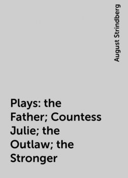 Plays: the Father; Countess Julie; the Outlaw; the Stronger, August Strindberg
