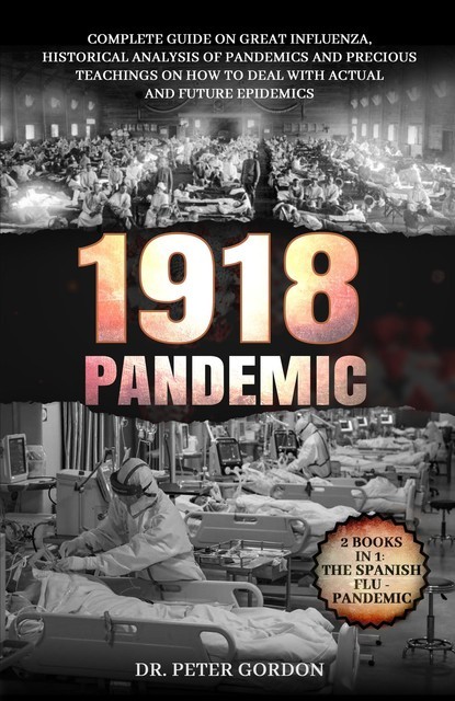 1918 – PANDEMIC: Complete Guide on Great Influenza, Historical Analysis of Pandemics and Precious Teachings on How to Deal with Actual and Future Epidemics. 2 Books in 1, Peter Gordon