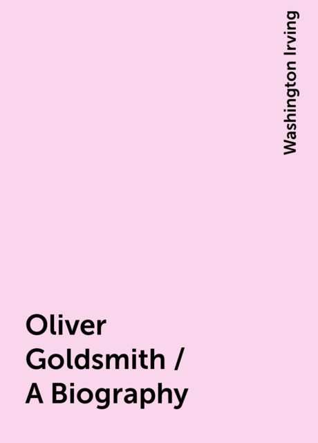 Oliver Goldsmith / A Biography, Washington Irving