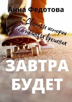 Завтра будет. Светлые истории о темных временах, Анна Федотова