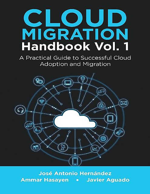 Cloud Migration Handbook Vol. 1: A Practical Guide to Successful Cloud Adoption and Migration, Ammar Hasayen, Javier Aguado, José Antonio Hernández