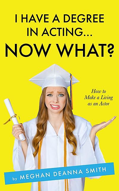 I Have a Degree in Acting… Now What, Meghan Deanna Smith