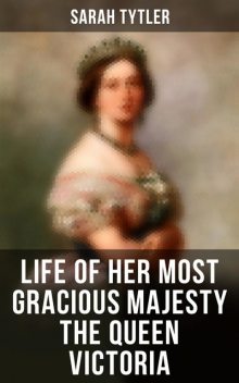 Life of Her Most Gracious Majesty the Queen Victoria, Sarah Tytler
