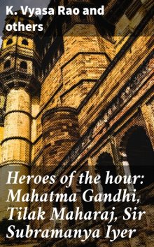 Heroes of the hour: Mahatma Gandhi, Tilak Maharaj, Sir Subramanya Iyer, Others, K. Vyasa Rao