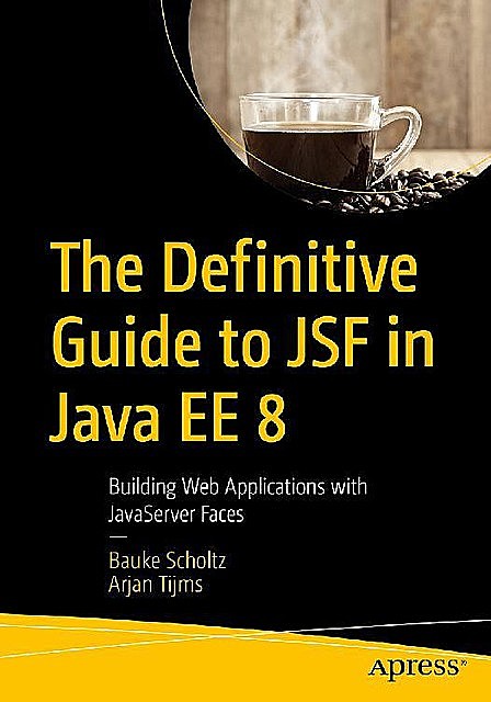 The Definitive Guide to JSF in Java EE 8: Building Web Applications with JavaServer Faces, Arjan Tijms, Bauke Scholtz