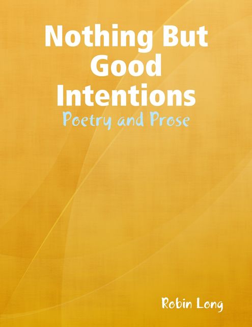 Nothing But Good Intentions – Poetry and Prose, Robin Long