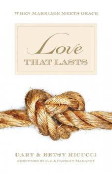 Love That Lasts (Foreword by CJ and Carolyn Mahaney), Betsy Ricucci, Gary Ricucci