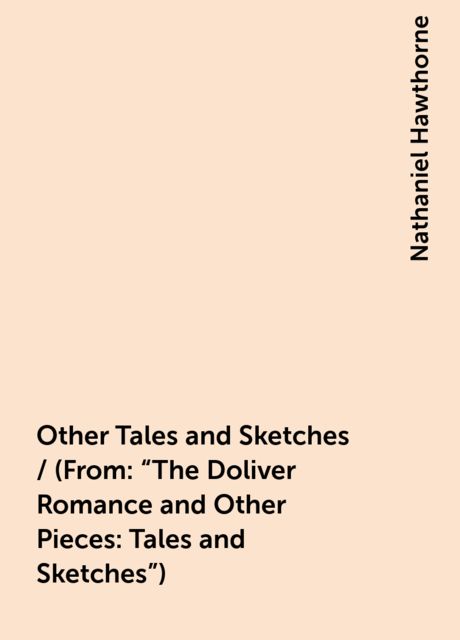 Other Tales and Sketches / (From: "The Doliver Romance and Other Pieces: Tales and Sketches"), Nathaniel Hawthorne