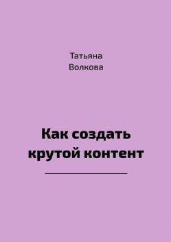 Как создать крутой контент, Татьяна Волкова