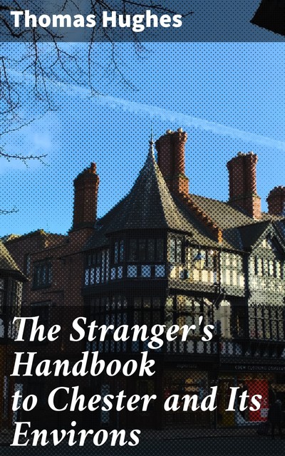 The Stranger's Handbook to Chester and Its Environs, Thomas Hughes