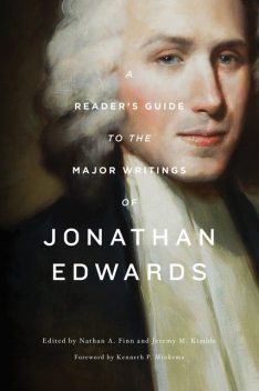 A Reader's Guide to the Major Writings of Jonathan Edwards, Dane Ortlund, Gerald McDermott, Joe Rigney, Sean Michael Lucas, Kenneth P. Minkema, Paul Helm, Robert W. Caldwell III, Michael McClenahan, Rhys Bezzant