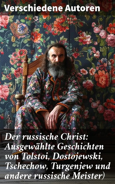 Der russische Christ: Eine Auswahl der russischen Klassiker, Anton Tschechow, Leo Tolstoi, Nikolai Leskow, Fjodor Michailowitsch Dostojewski, Fjodor Sologub, Iwan Turgenjew