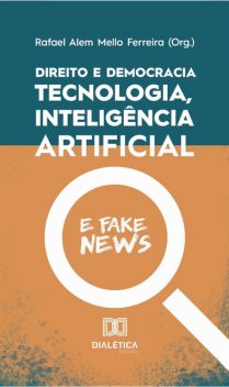 Direito e democracia: tecnologia, inteligência artifi cial e fake news, Rafael Alem Mello Ferreira