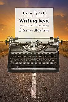 Writing Beat and Other Occasions of Literary Mayhem, John Tytell