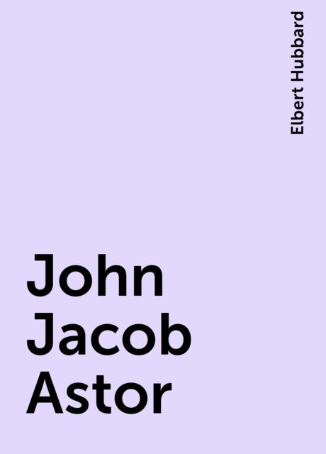 John Jacob Astor, Elbert Hubbard