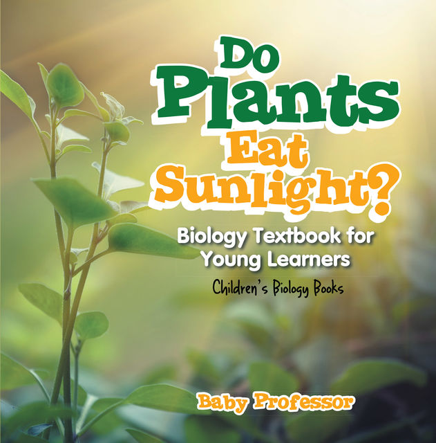 Do Plants Eat Sunlight? Biology Textbook for Young Learners | Children's Biology Books, Baby Professor