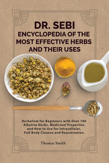 DR. SEBI ENCYCLOPEDIA OF The Most Effective HERBS AND THEIR USES, Thomas Smith