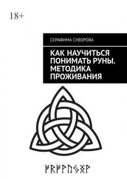 Как научиться понимать руны. Методика проживания. Для любого уровня понимания, Серафима Суворова