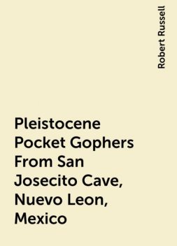 Pleistocene Pocket Gophers From San Josecito Cave, Nuevo Leon, Mexico, Robert Russell