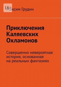 Приключения Каляевских Охламонов. Совершенно невероятная история, основанная на реальных фантазиях, Максим Грудин