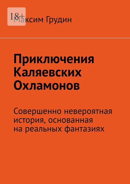 Приключения Каляевских Охламонов. Совершенно невероятная история, основанная на реальных фантазиях, Максим Грудин