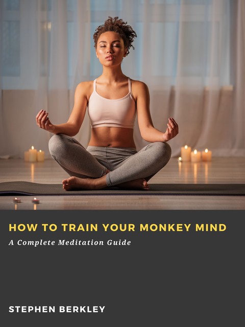 How to Train Your Monkey Mind: A Complete Meditation Guide, Stephen Berkley