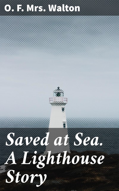 Saved at Sea. A Lighthouse Story, O.F. Walton