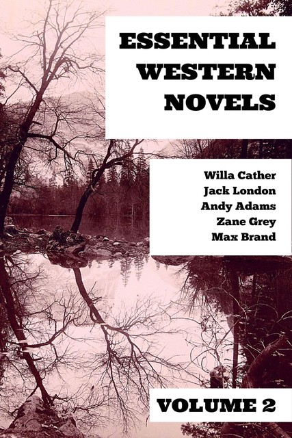 Essential Western Novels – Volume 2, Jack London, Willa Cather, Zane Grey, Max Brand, Andy Adams