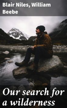 Our search for a wilderness, William Beebe, Blair Niles