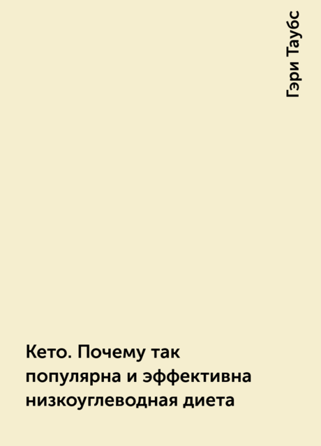 Кето. Почему так популярна и эффективна низкоуглеводная диета, Гэри Таубс