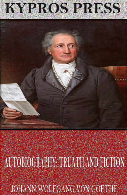 Autobiography: Truth and Fiction Relating to My Life, Johan Wolfgang Von Goethe