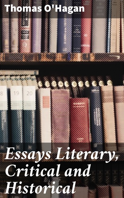 Essays Literary, Critical and Historical, Thomas O'Hagan