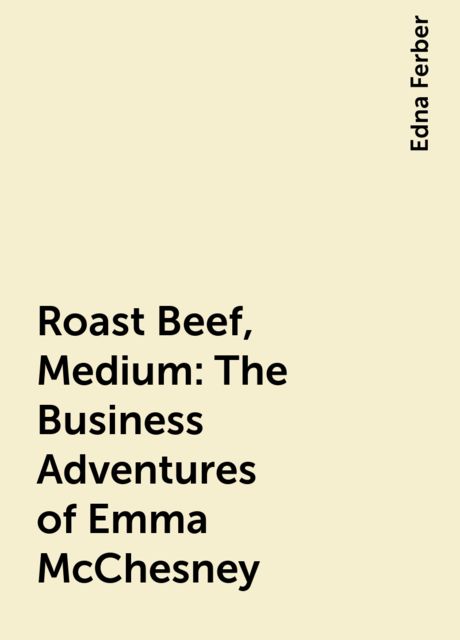 Roast Beef, Medium: The Business Adventures of Emma McChesney, Edna Ferber
