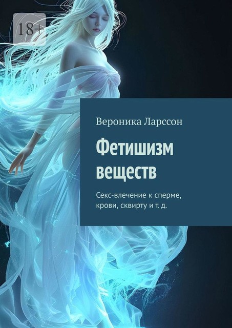 Фетишизм веществ. Секс-влечение к сперме, крови, сквирту и т. д, Вероника Ларссон