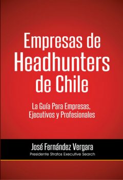 Empresas de Headhunters de Chile. La Guía Para Empresas, Ejecutivos y Profesionales, José Fenández Vergara