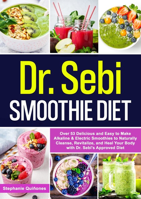 Dr. Sebi Smoothie Diet: 53 Delicious and Easy to Make Alkaline & Electric Smoothies to Naturally Cleanse, Revitalize, and Heal Your Body with Dr. Sebi's Approved Diets, Stephanie Quiñones