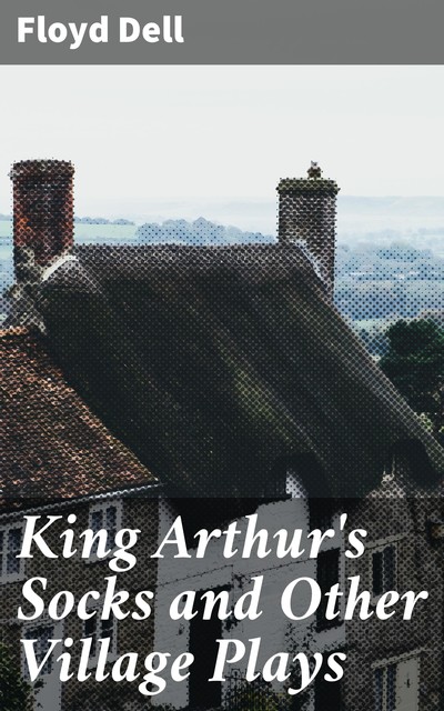 King Arthur's Socks and Other Village Plays, Floyd Dell