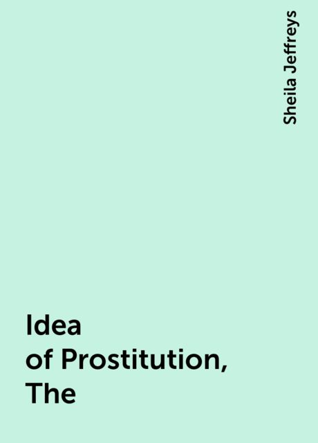 Idea of Prostitution, The, Sheila Jeffreys